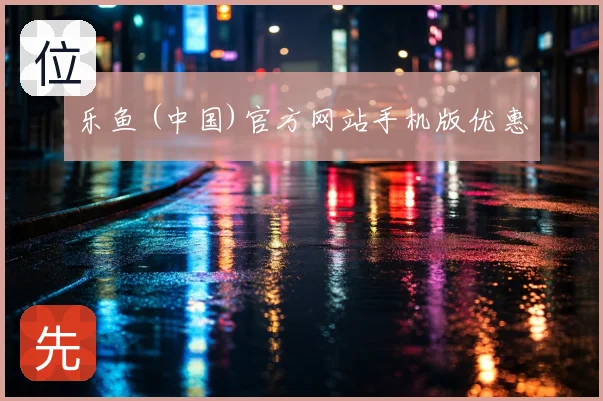 乐鱼 (中国)官方网站手机版优惠