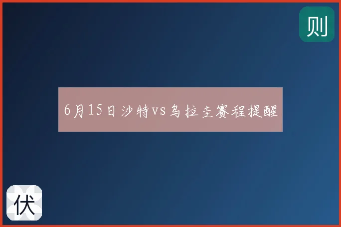 6月15日沙特vs乌拉圭赛程提醒