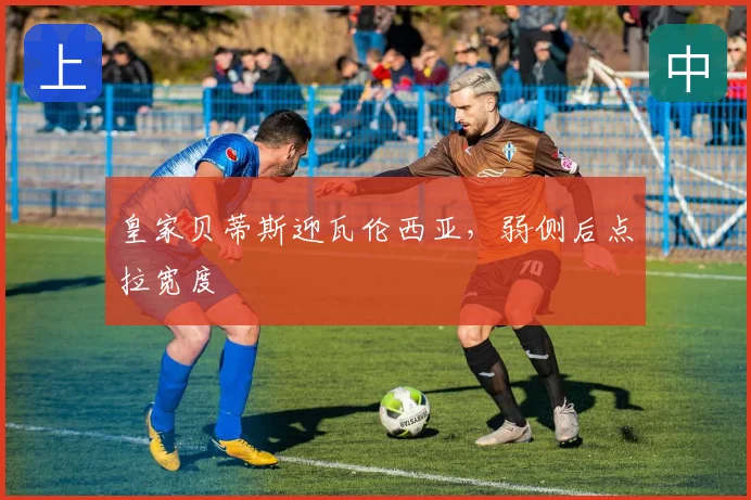 皇家贝蒂斯迎瓦伦西亚，弱侧后点拉宽度