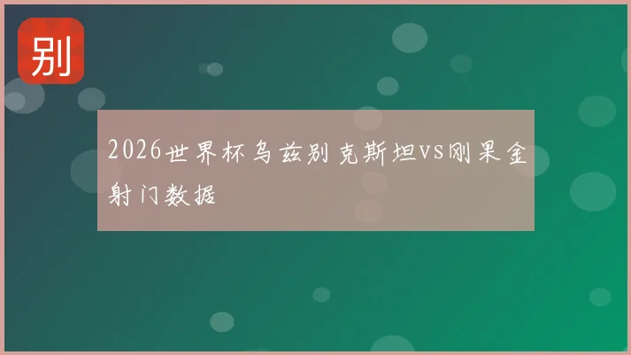 2026世界杯乌兹别克斯坦vs刚果金射门数据