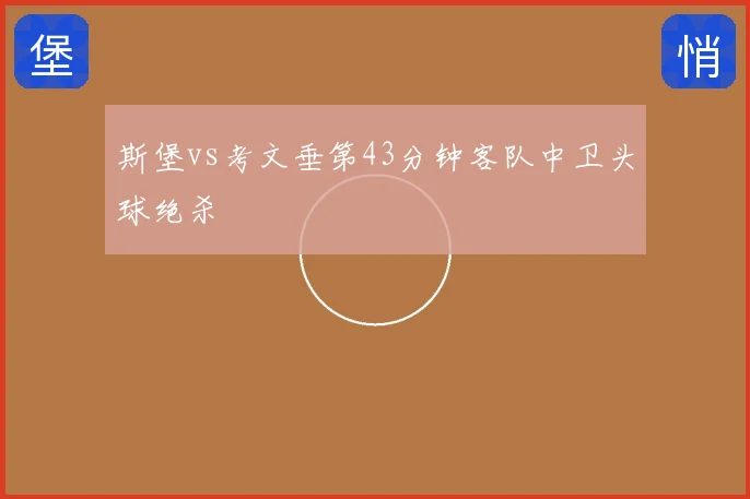 斯堡vs考文垂第43分钟客队中卫头球绝杀