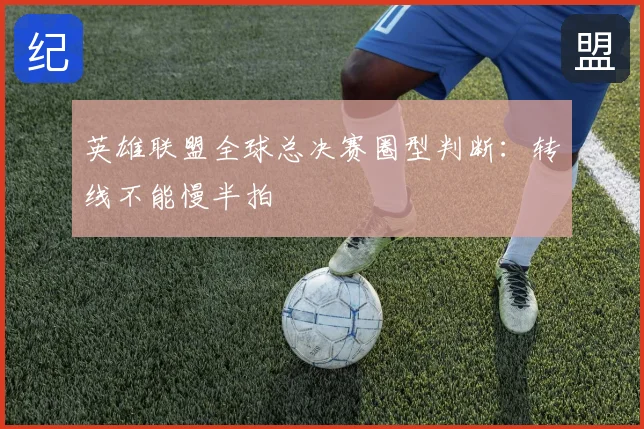 英雄联盟全球总决赛圈型判断：转线不能慢半拍