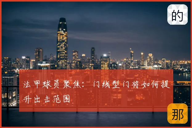 法甲球员聚焦：门线型门将如何提升出击范围