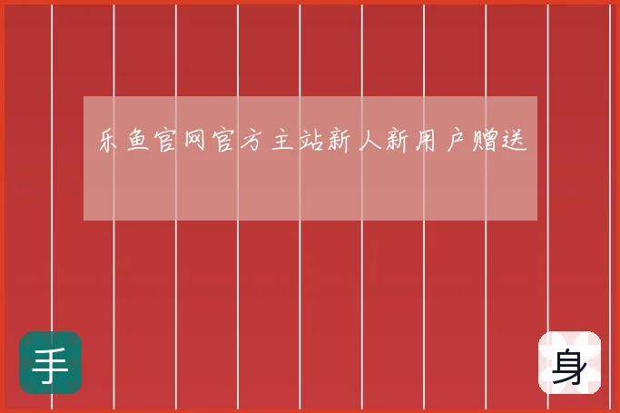 乐鱼官网官方主站新人新用户赠送