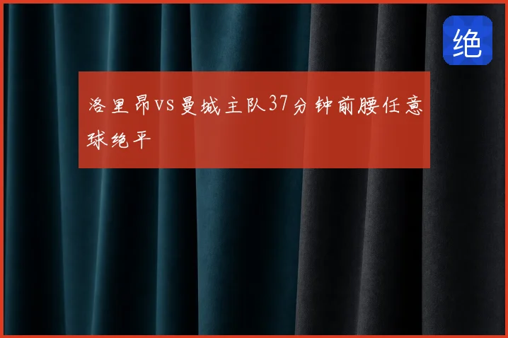 洛里昂vs曼城主队37分钟前腰任意球绝平