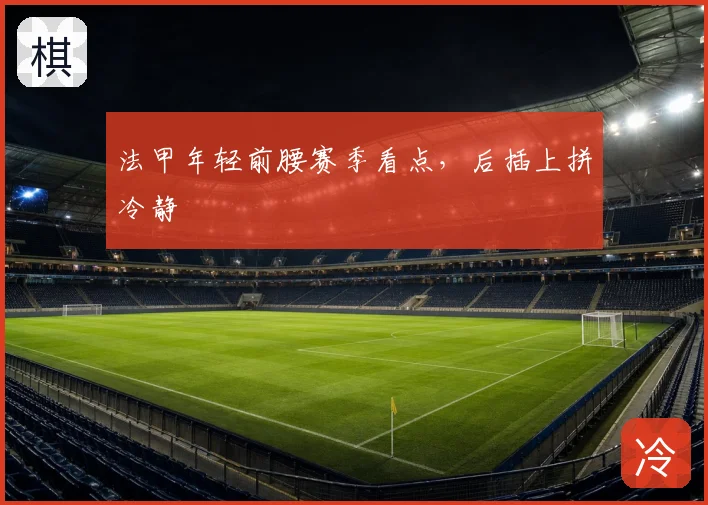 法甲年轻前腰赛季看点,后插上拼冷静