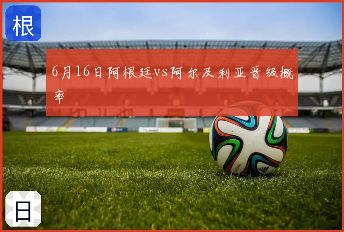 6月16日阿根廷vs阿尔及利亚晋级概率