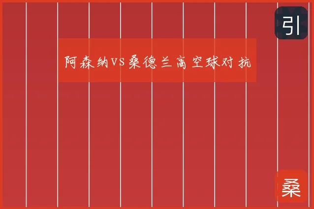 阿森纳vs桑德兰高空球对抗
