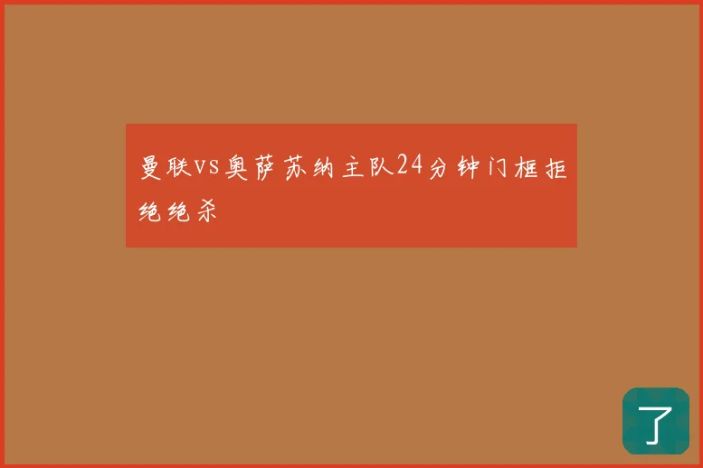 曼联vs奥萨苏纳主队24分钟门框拒绝绝杀