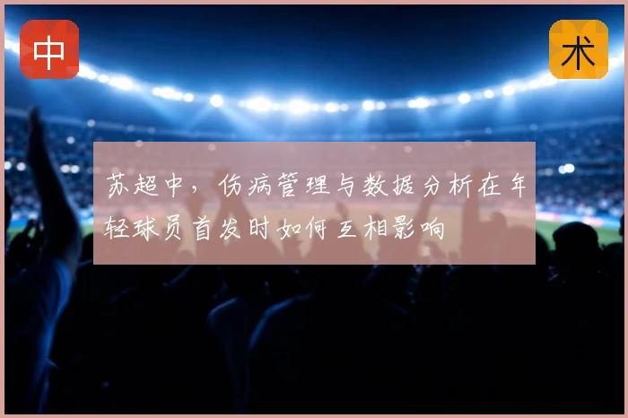 苏超中,伤病管理与数据分析在年轻球员首发时如何互相影响